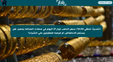 (تحديث لحظي 14:04) سعر الذهب عيار 21 اليوم في محلات الصاغة بمصر: هل يستمر الانخفاض أم فرصة للمقبلين على الشراء؟